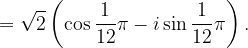 \dpi{120} =\sqrt{2}\left ( \cos \frac{1}{12}\pi -i\sin \frac{1}{12}\pi \right ).